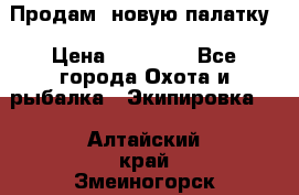 Продам  новую палатку › Цена ­ 10 000 - Все города Охота и рыбалка » Экипировка   . Алтайский край,Змеиногорск г.